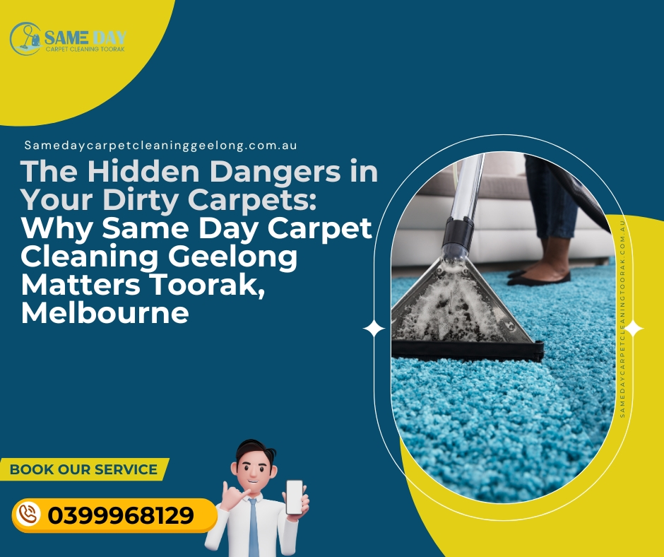 The Hidden Dangers in Your Dirty Carpets: Why Same Day Carpet Cleaning Geelong Matters